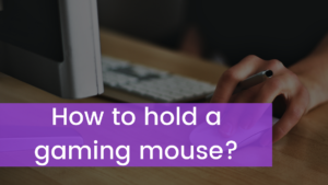 Read more about the article How to hold a gaming mouse?