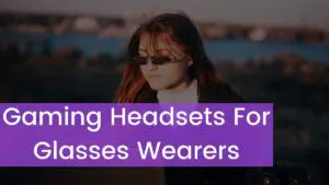 Read more about the article Top 10 Best Gaming Headsets For Glasses Wearers