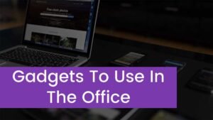Read more about the article Top 6 Gadgets To Use In The Office