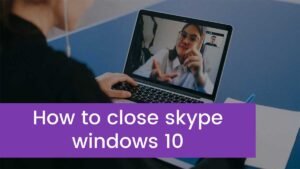Read more about the article How to close skype windows 10