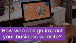 Read more about the article How does web design impact your business’s website?