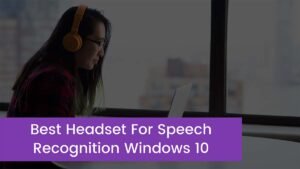 Read more about the article Top 5 Best Headset For Speech Recognition Windows 10