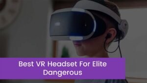 Read more about the article Top 7 Best VR Headset For Elite Dangerous 2023