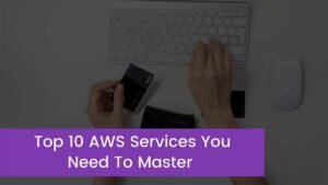 Read more about the article Top 10 AWS Services You Need To Master
