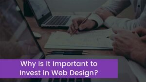 Read more about the article Why Is It Important to Invest in Web Design?