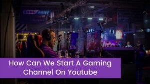 Read more about the article How can we start a gaming channel on youtube? Best tips for beginners