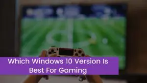 Read more about the article Which Windows 10 Version Is Best For Gaming In 2023?