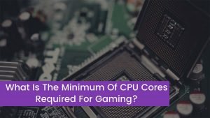 Read more about the article What Is The Minimum Of CPU Cores Required For Gaming?