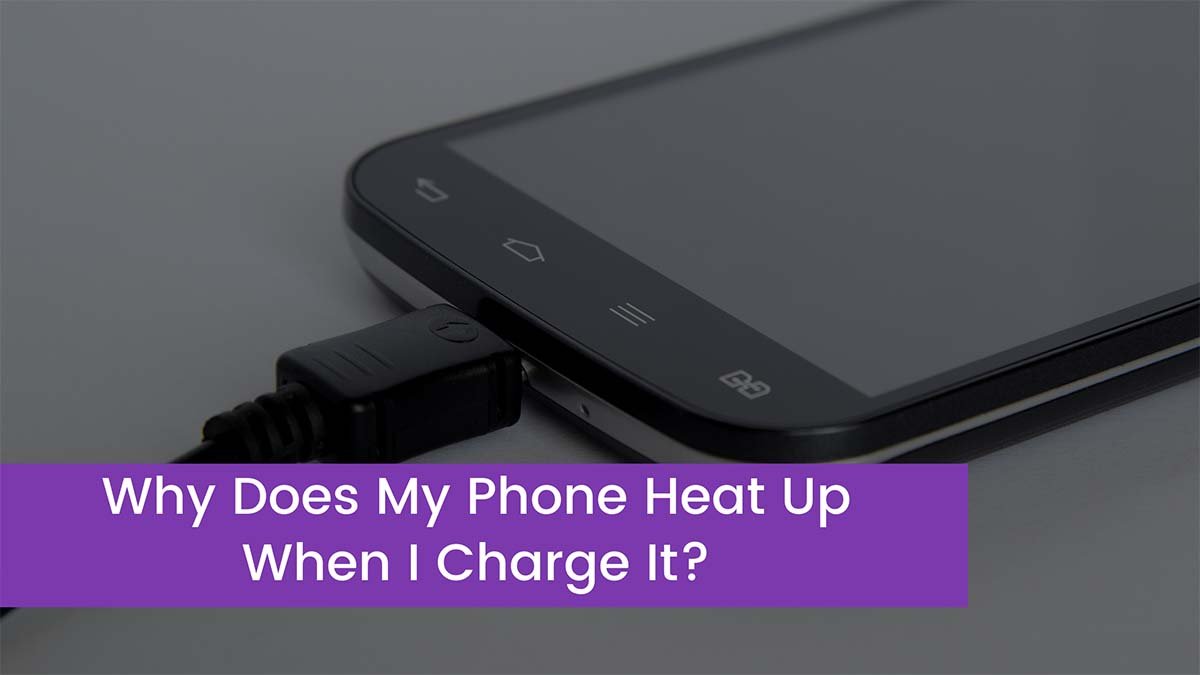 Why Does My Phone Heat Up When I Charge It?