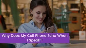 Read more about the article Why Does My Cell Phone Echo When I Speak?