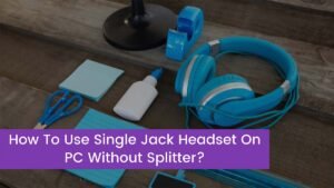 Read more about the article How To Use Single Jack Headset On PC Without Splitter?