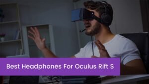 Read more about the article Top 5 Best Headphones For Oculus Rift S in 2023