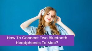 Read more about the article How To Connect Two Bluetooth Headphones To Mac?