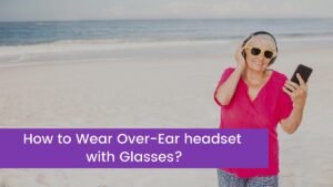 Read more about the article How to Wear Over-Ear headset with Glasses?