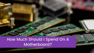 Read more about the article How Much Should I Spend On A Motherboard?