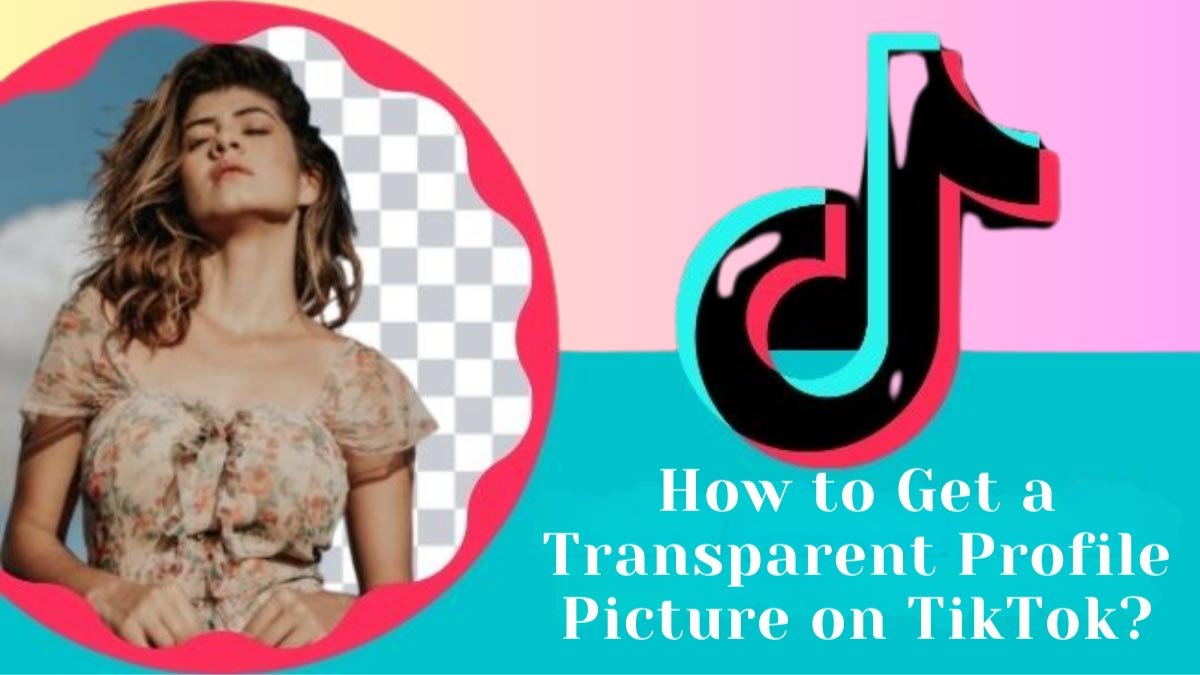 You are currently viewing How to Get a Transparent Profile Picture on TikTok?