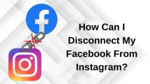 Read more about the article How Can I Disconnect My Facebook From Instagram?