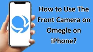 Read more about the article How to Use The Front Camera on Omegle on iPhone?